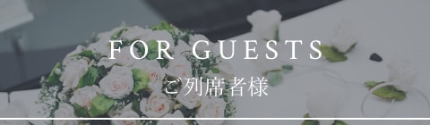 FOR GUESTS　ご列席者様